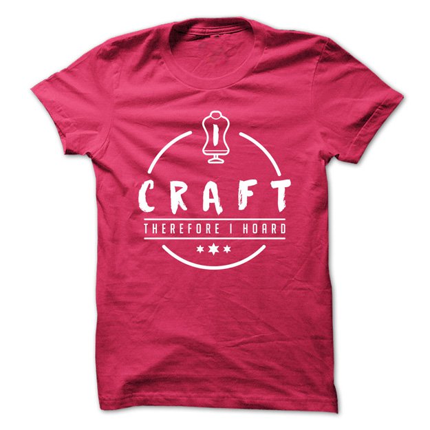 I Craft Therefore I Hoard Shirt